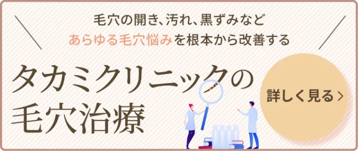 毛穴の開き、汚れ、黒ずみなどあらゆる毛穴悩みを根本から改善するタカミクリニックの毛穴治療