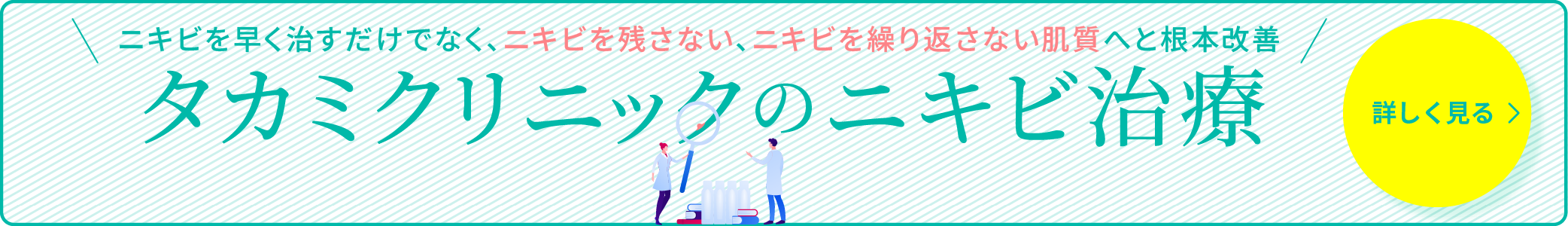 タカミクリニックのニキビ治療-ニキビを早く治すだけでなく、ニキビを残さない、ニキビを繰り返さない肌質へと根本治療