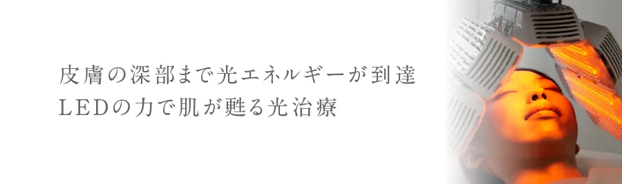 皮膚の深部まで光エネルギーが到達。LEDの力で肌が甦る、光治療。
